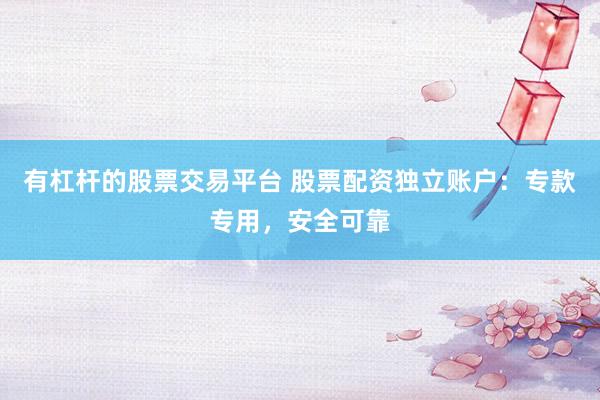 有杠桿的股票交易平臺(tái) 股票配資獨(dú)立賬戶：專款專用，安全可靠