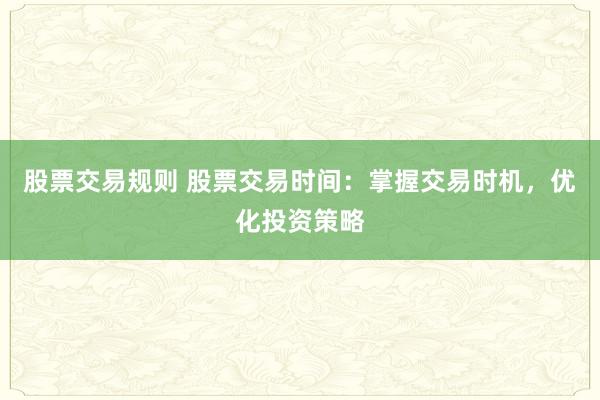 股票交易規(guī)則 股票交易時(shí)間：掌握交易時(shí)機(jī)，優(yōu)化投資策略
