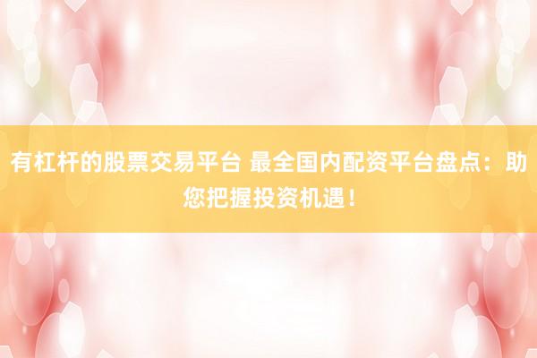 有杠桿的股票交易平臺(tái) 最全國內(nèi)配資平臺(tái)盤點(diǎn)：助您把握投資機(jī)遇！