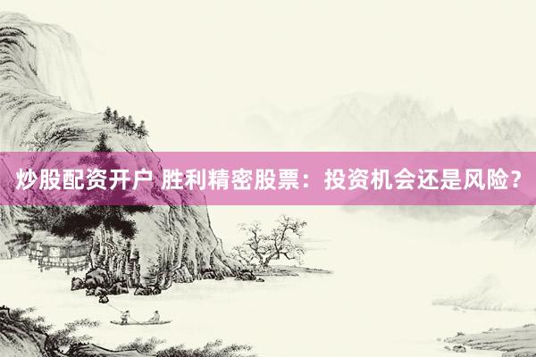 炒股配資開戶 勝利精密股票：投資機(jī)會(huì)還是風(fēng)險(xiǎn)？