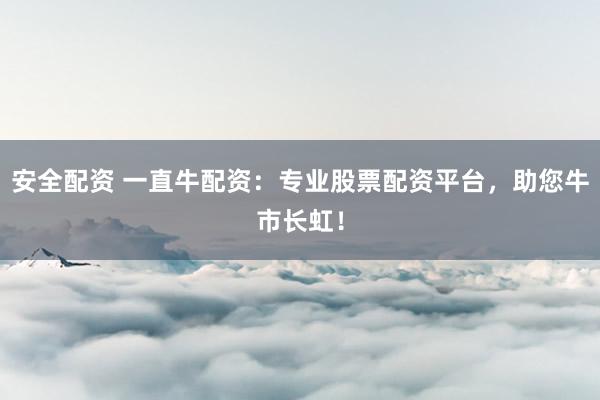 安全配資 一直牛配資：專業(yè)股票配資平臺，助您牛市長虹！