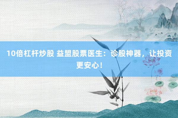 10倍杠桿炒股 益盟股票醫(yī)生：診股神器，讓投資更安心！