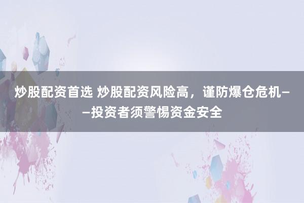 炒股配資首選 炒股配資風險高，謹防爆倉危機——投資者須警惕資金安全