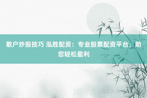 散戶炒股技巧 泓勝配資：專業(yè)股票配資平臺(tái)，助您輕松盈利