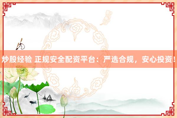 炒股經(jīng)驗(yàn) 正規(guī)安全配資平臺(tái)：嚴(yán)選合規(guī)，安心投資！