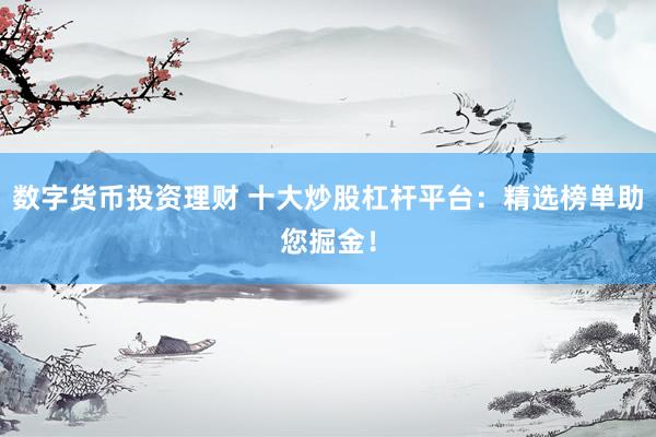 數(shù)字貨幣投資理財(cái) 十大炒股杠桿平臺：精選榜單助您掘金！