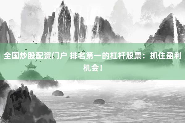 全國(guó)炒股配資門戶 排名第一的杠桿股票：抓住盈利機(jī)會(huì)！