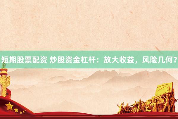 短期股票配資 炒股資金杠桿：放大收益，風(fēng)險幾何？