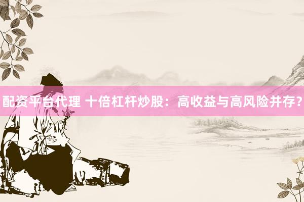 配資平臺(tái)代理 十倍杠桿炒股：高收益與高風(fēng)險(xiǎn)并存？