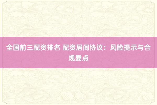 全國前三配資排名 配資居間協(xié)議：風險提示與合規(guī)要點