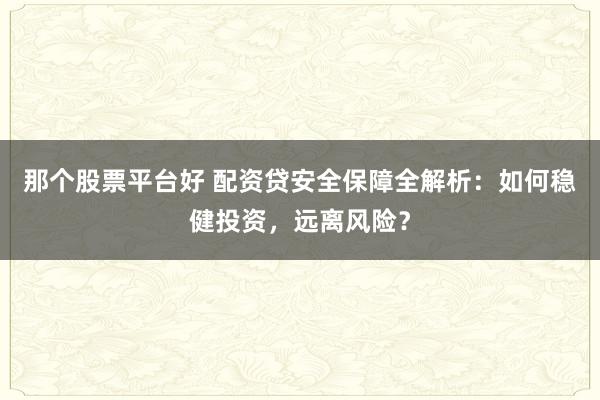 那個股票平臺好 配資貸安全保障全解析：如何穩(wěn)健投資，遠(yuǎn)離風(fēng)險？