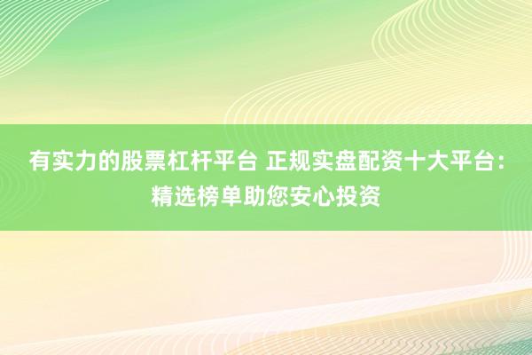 有實(shí)力的股票杠桿平臺 正規(guī)實(shí)盤配資十大平臺：精選榜單助您安心投資