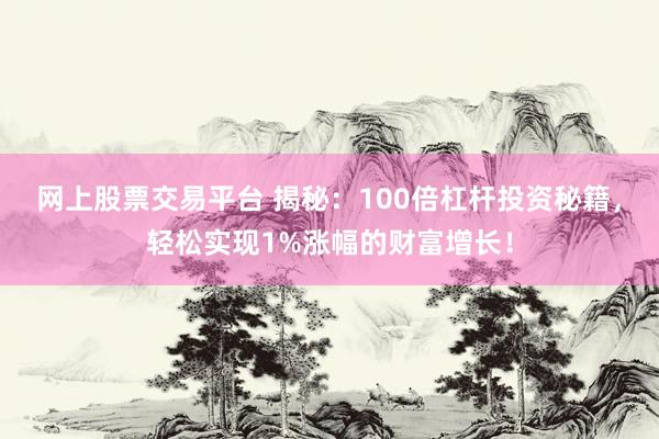 網(wǎng)上股票交易平臺(tái) 揭秘：100倍杠桿投資秘籍，輕松實(shí)現(xiàn)1%漲幅的財(cái)富增長！