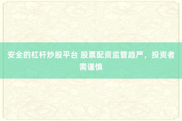 安全的杠桿炒股平臺 股票配資監(jiān)管趨嚴(yán)，投資者需謹(jǐn)慎