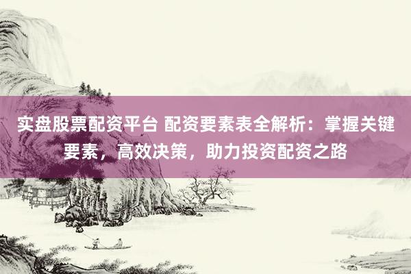 實(shí)盤股票配資平臺 配資要素表全解析：掌握關(guān)鍵要素，高效決策，助力投資配資之路