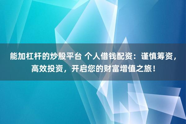 能加杠桿的炒股平臺(tái) 個(gè)人借錢配資：謹(jǐn)慎籌資，高效投資，開啟您的財(cái)富增值之旅！