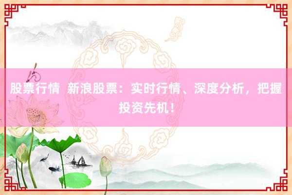 股票行情  新浪股票：實時行情、深度分析，把握投資先機！