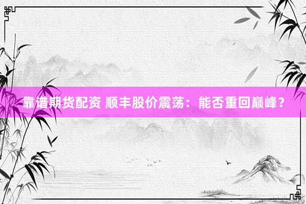 靠譜期貨配資 順豐股價震蕩：能否重回巔峰？