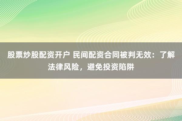 股票炒股配資開戶 民間配資合同被判無效：了解法律風(fēng)險，避免投資陷阱