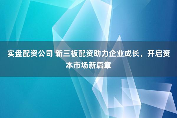 實(shí)盤配資公司 新三板配資助力企業(yè)成長(zhǎng)，開(kāi)啟資本市場(chǎng)新篇章